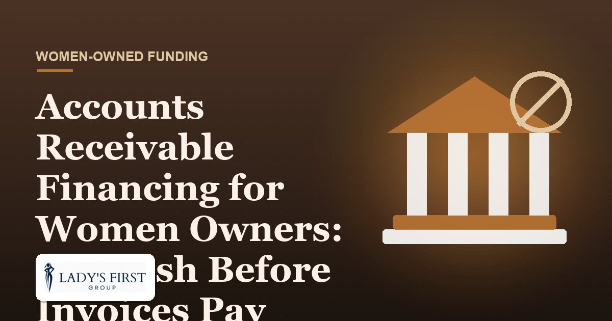 Accounts Receivable Financing for Women Owners: Get Cash Before Invoices Pay — Lady's First Group business funding