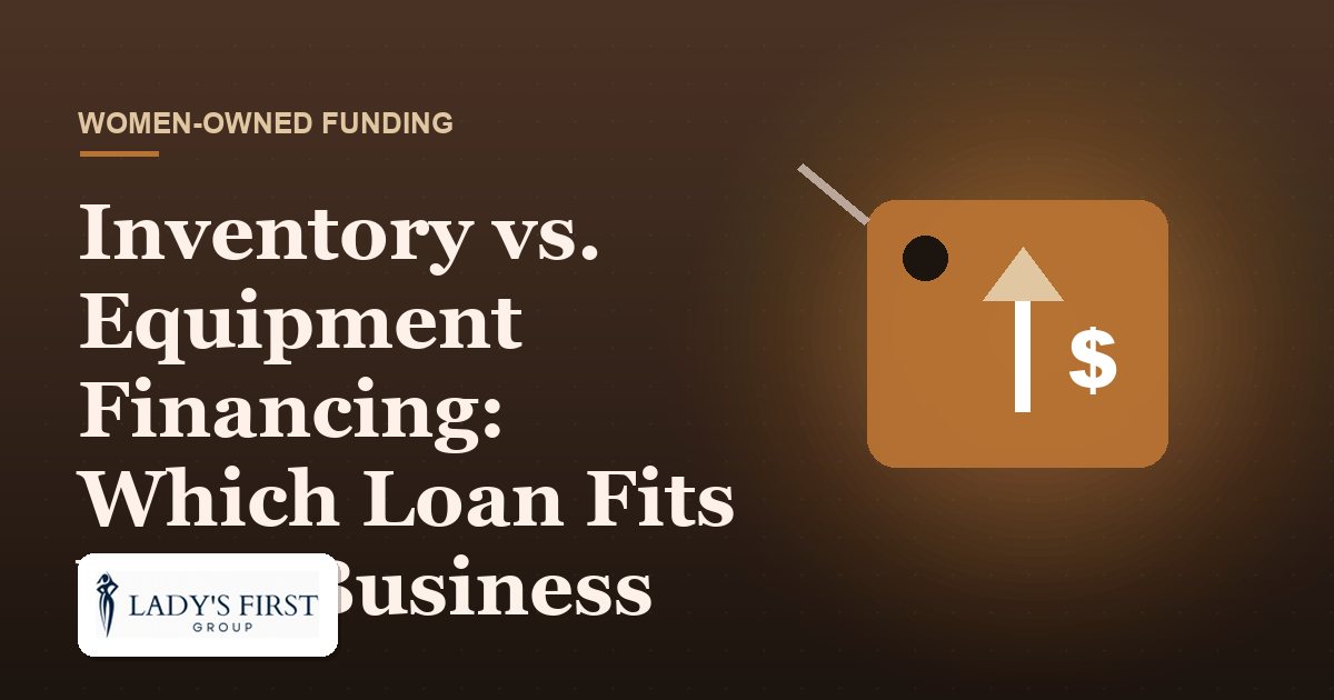 Inventory vs. Equipment Financing: Which Loan Fits Your Business — Lady's First Group business funding
