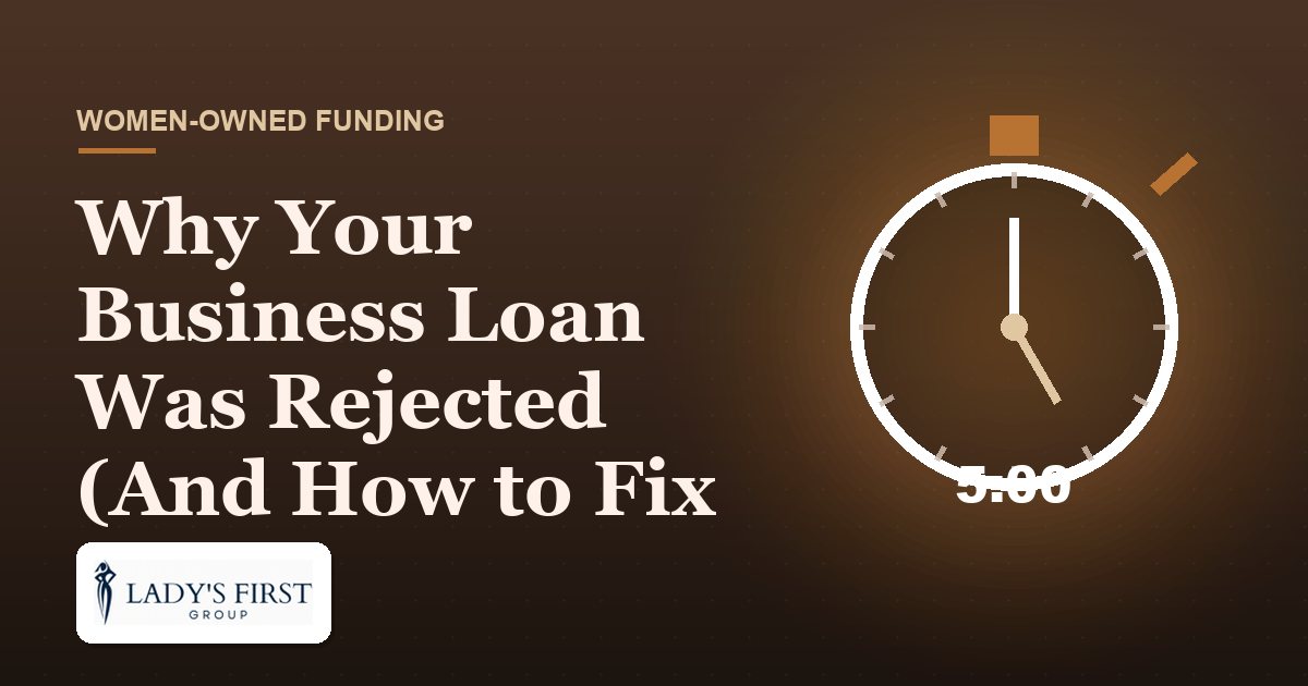 Why Your Business Loan Was Rejected (And How to Fix It) — Lady's First Group business funding
