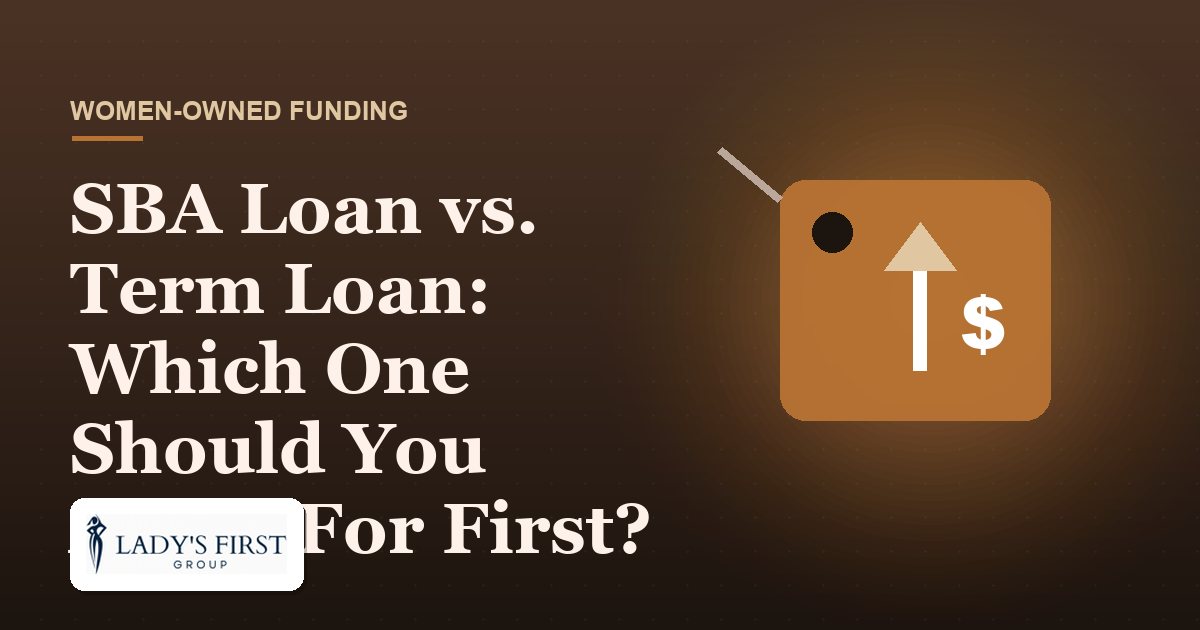 SBA Loan vs. Term Loan: Which One Should You Apply For First? — Lady's First Group business funding