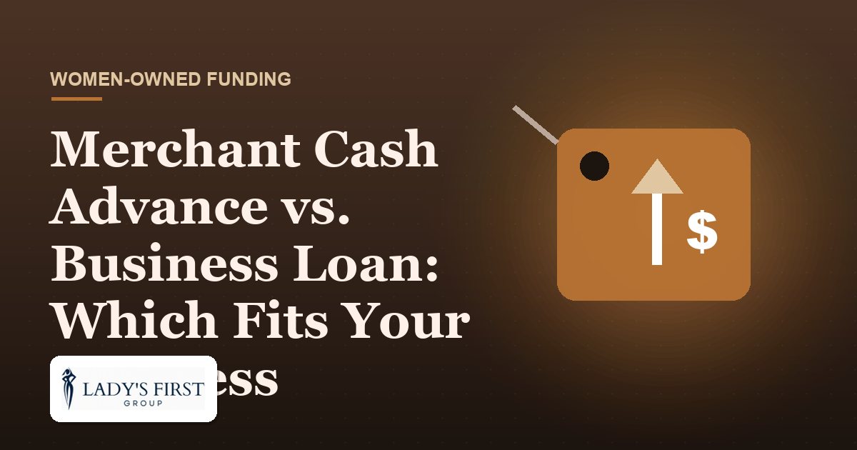 Merchant Cash Advance vs. Business Loan: Which Fits Your Business — Lady's First Group business funding