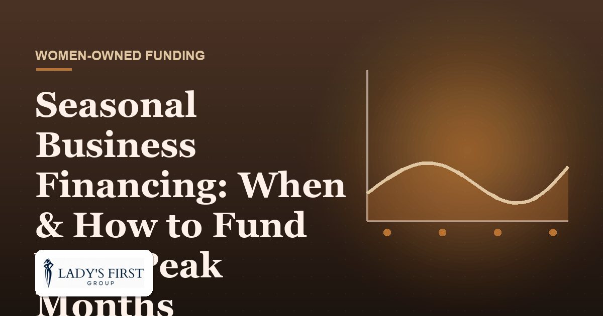 Seasonal Business Financing: When & How to Fund Your Peak Months — Lady's First Group business funding
