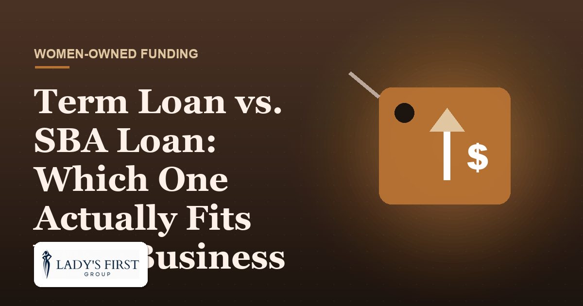 Term Loan vs. SBA Loan: Which One Actually Fits Your Business — Lady's First Group business funding